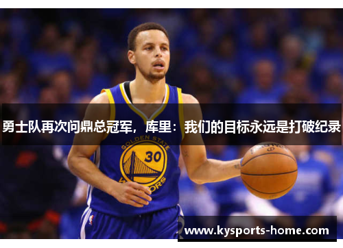 勇士队再次问鼎总冠军，库里：我们的目标永远是打破纪录