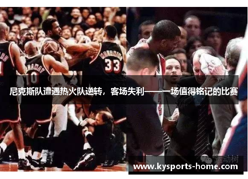 尼克斯队遭遇热火队逆转，客场失利——一场值得铭记的比赛