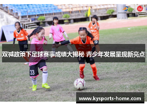 双减政策下足球赛事成绩大揭秘 青少年发展呈现新亮点